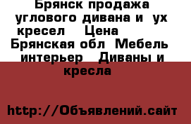 Брянск,продажа углового дивана и 2ух кресел. › Цена ­ 4 000 - Брянская обл. Мебель, интерьер » Диваны и кресла   